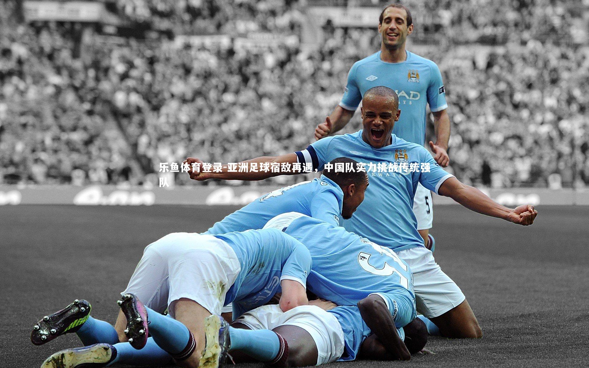 亚洲足球宿敌再遇,中国队实力挑战传统强队