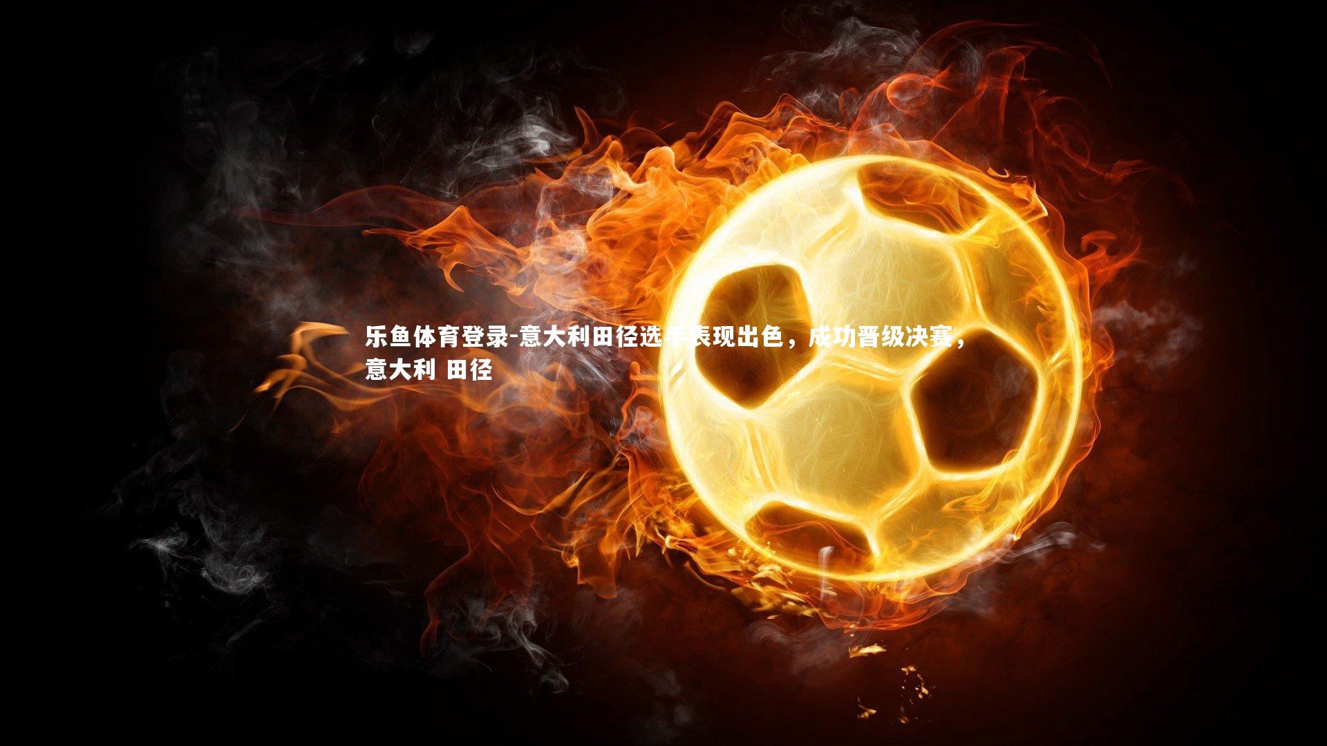 意大利田径选手表现出色，成功晋级决赛，意大利 田径