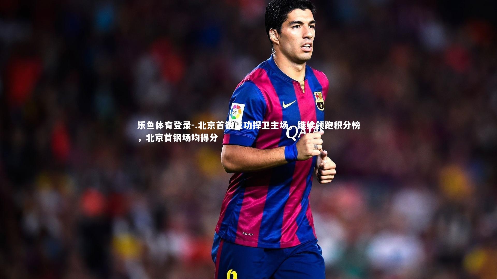 .北京首钢成功捍卫主场,继续领跑积分榜,北京首钢场均得分