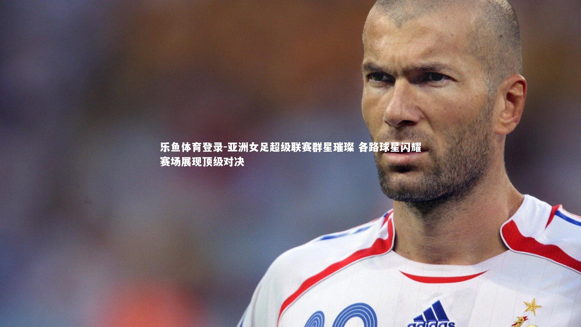 亚洲女足超级联赛群星璀璨 各路球星闪耀赛场展现顶级对决