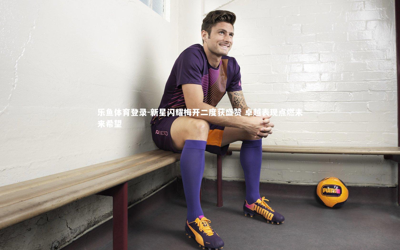 新星闪耀梅开二度获盛赞 卓越表现点燃未来希望