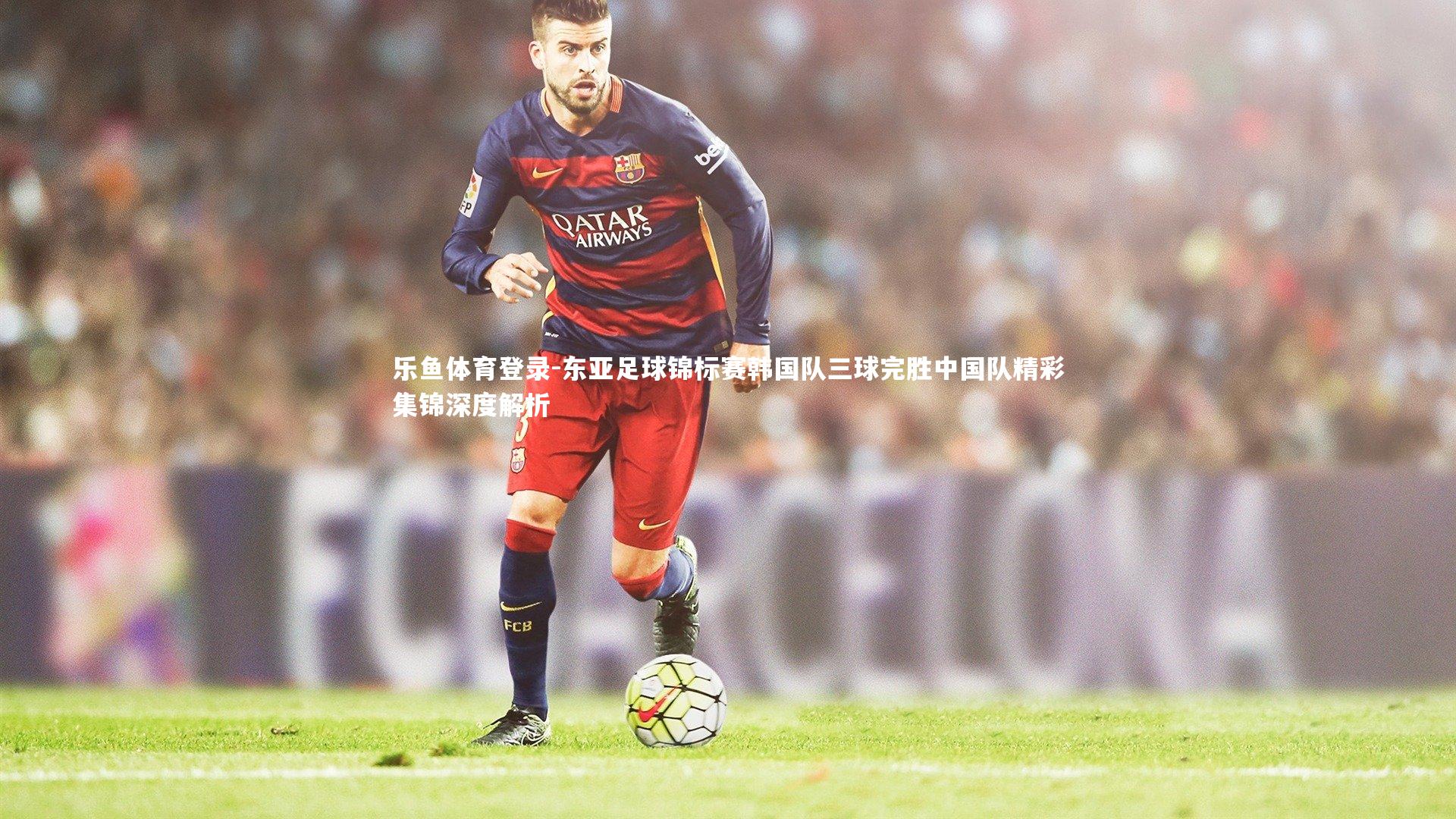 东亚足球锦标赛韩国队三球完胜中国队精彩集锦深度解析