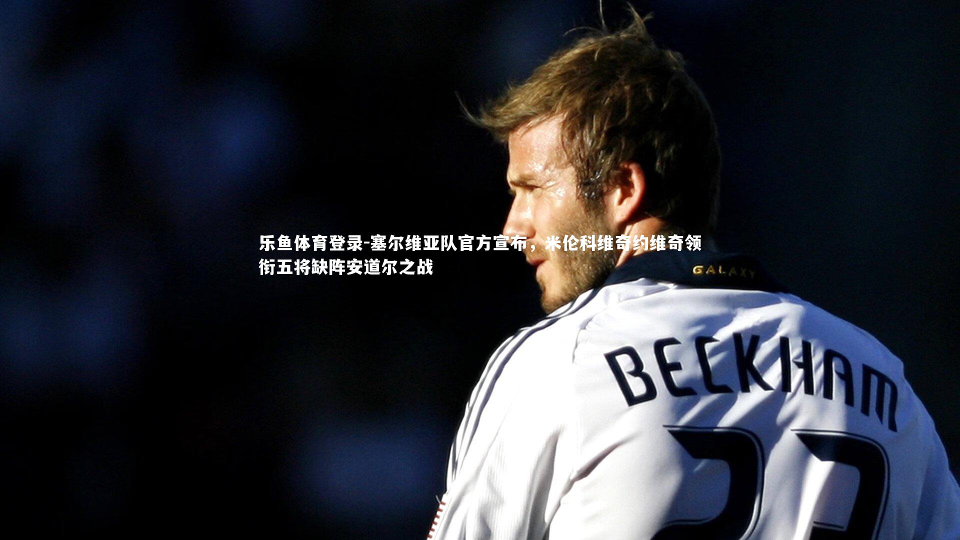 塞尔维亚队官方宣布，米伦科维奇约维奇领衔五将缺阵安道尔之战