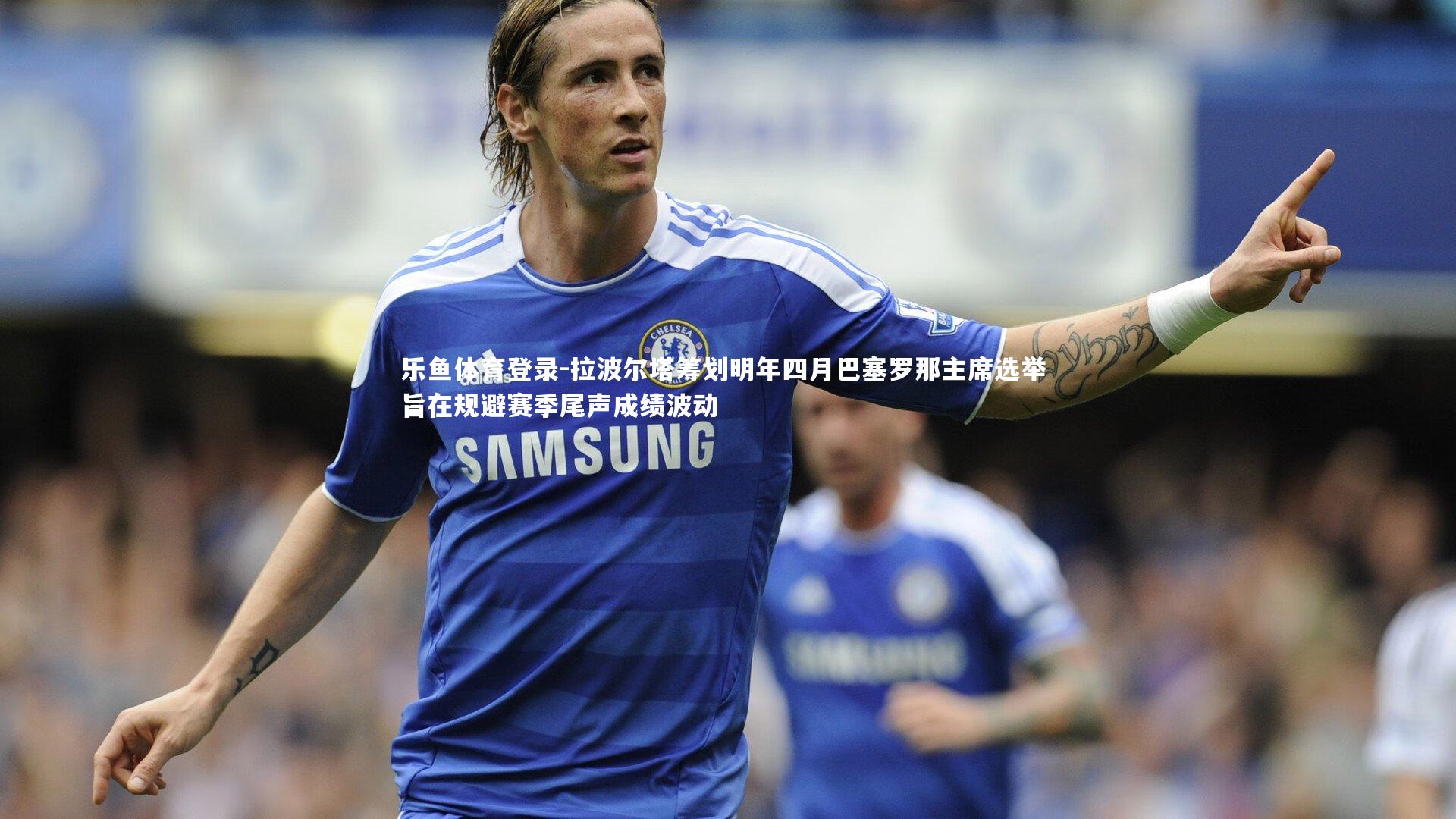 拉波尔塔筹划明年四月巴塞罗那主席选举 旨在规避赛季尾声成绩波动