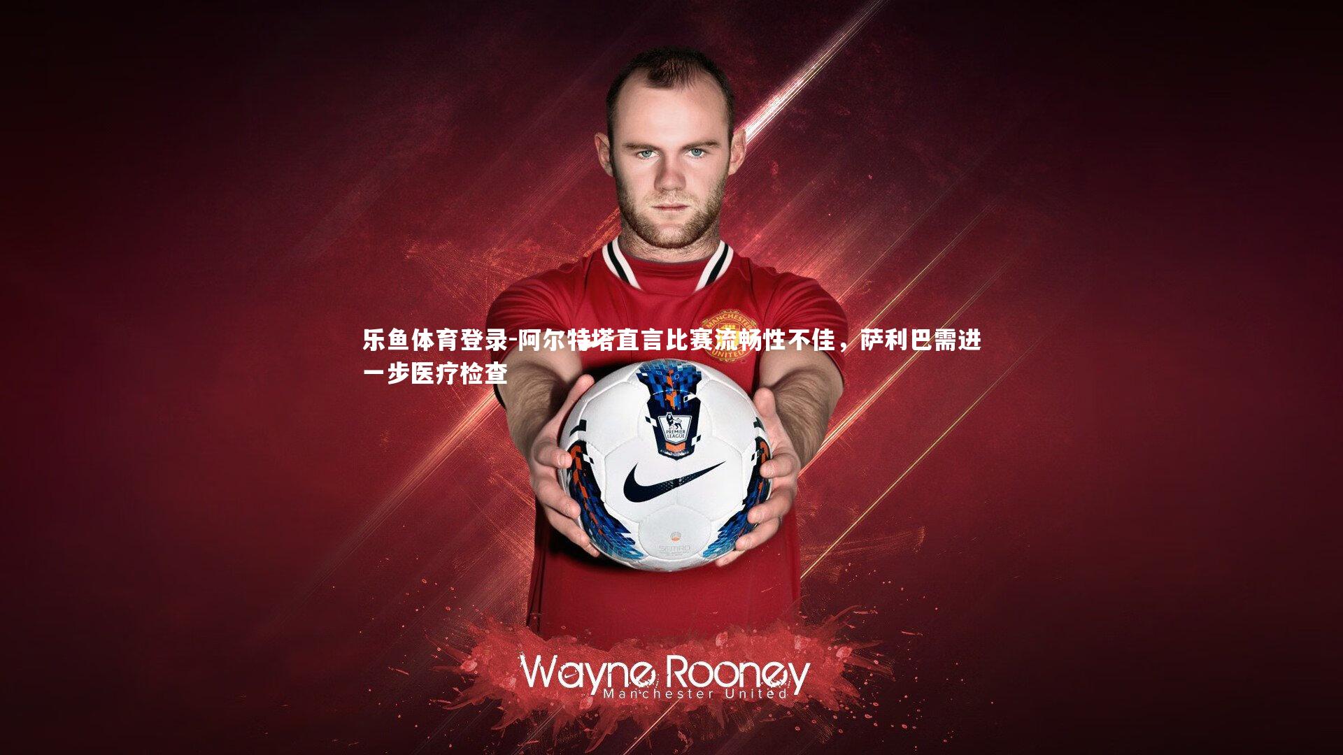 阿尔特塔直言比赛流畅性不佳，萨利巴需进一步医疗检查