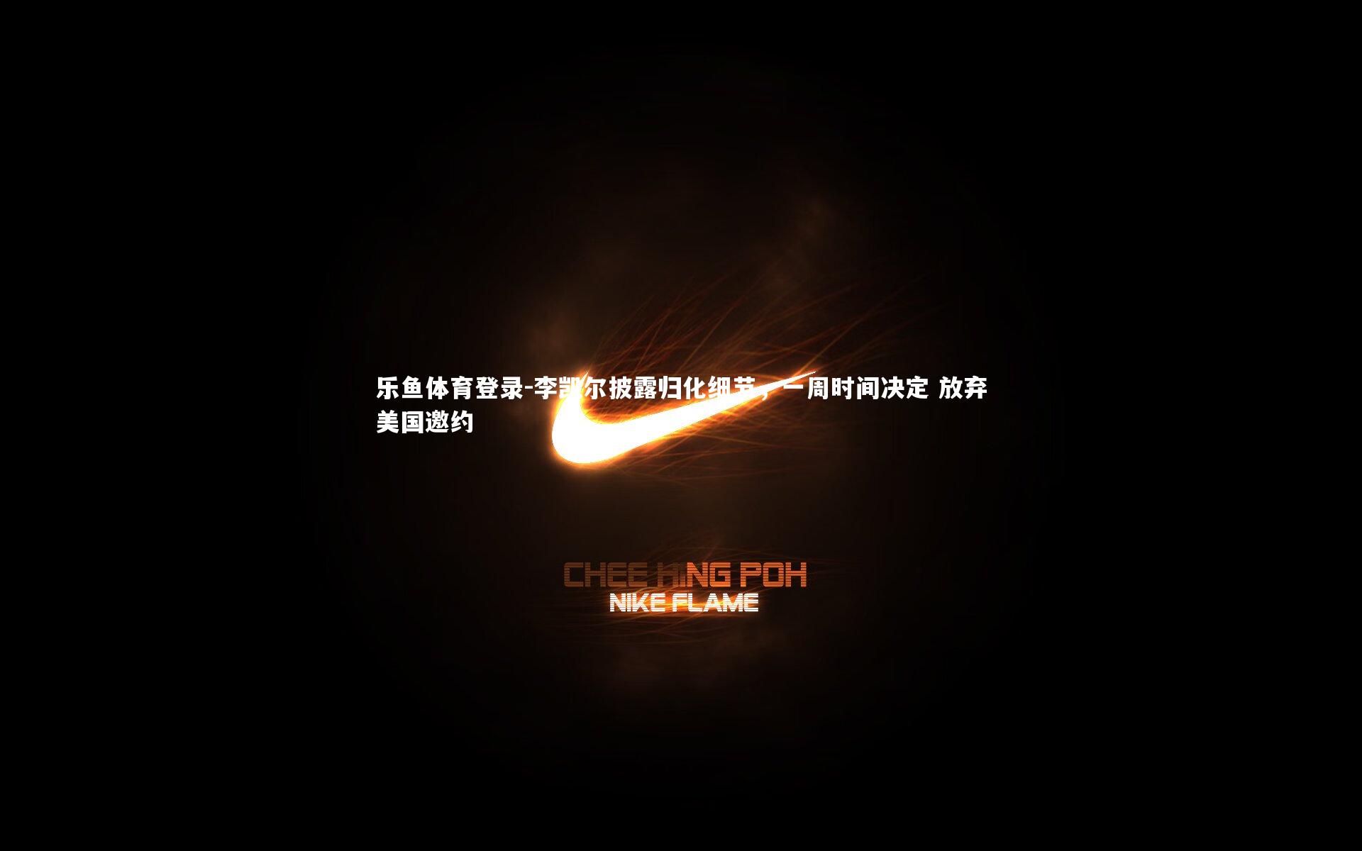 李凯尔披露归化细节，一周时间决定 放弃美国邀约