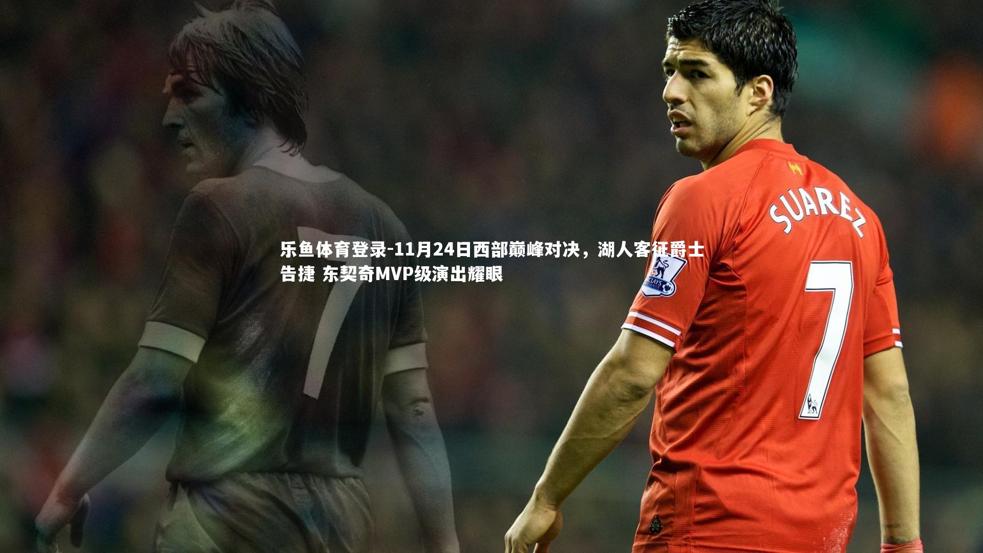 11月24日西部巅峰对决，湖人客征爵士告捷 东契奇MVP级演出耀眼