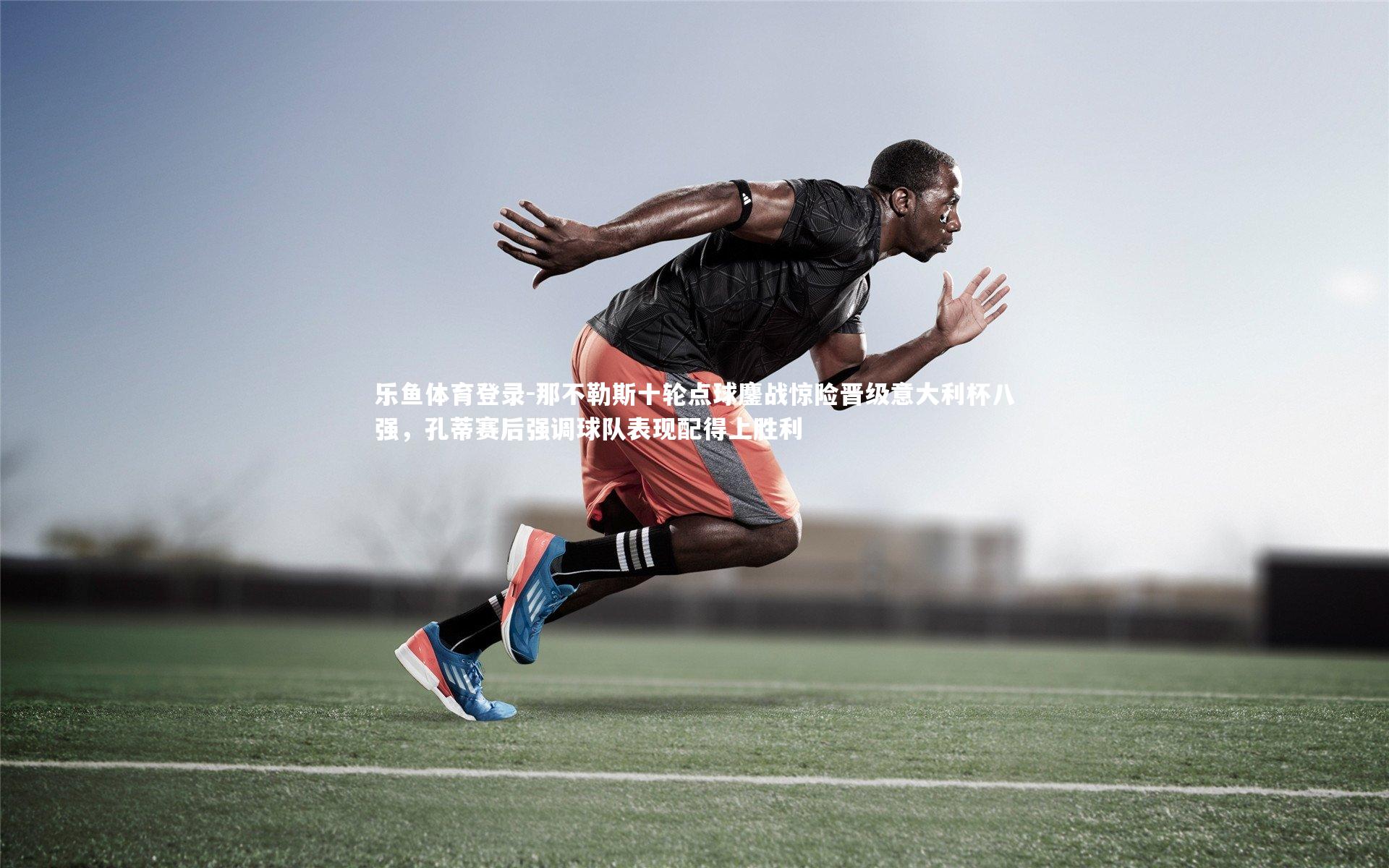 那不勒斯十轮点球鏖战惊险晋级意大利杯八强，孔蒂赛后强调球队表现配得上胜利