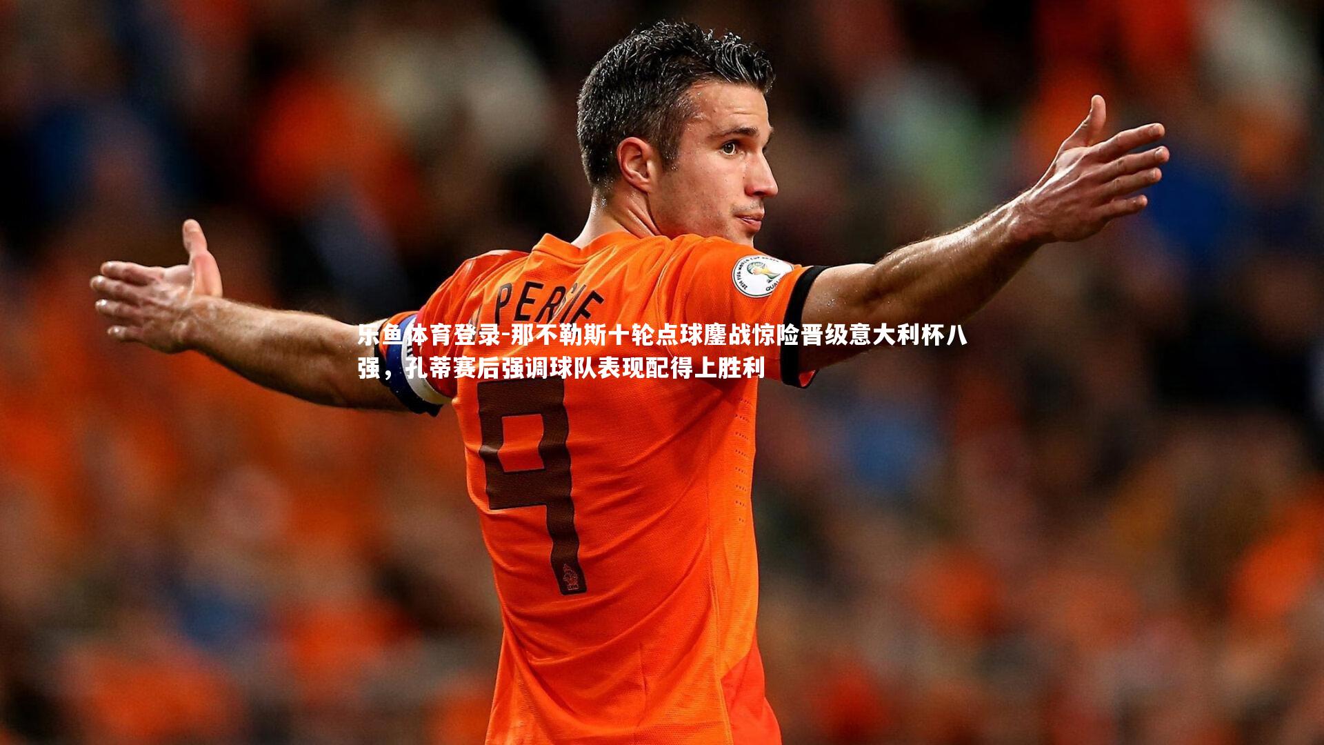 那不勒斯十轮点球鏖战惊险晋级意大利杯八强，孔蒂赛后强调球队表现配得上胜利